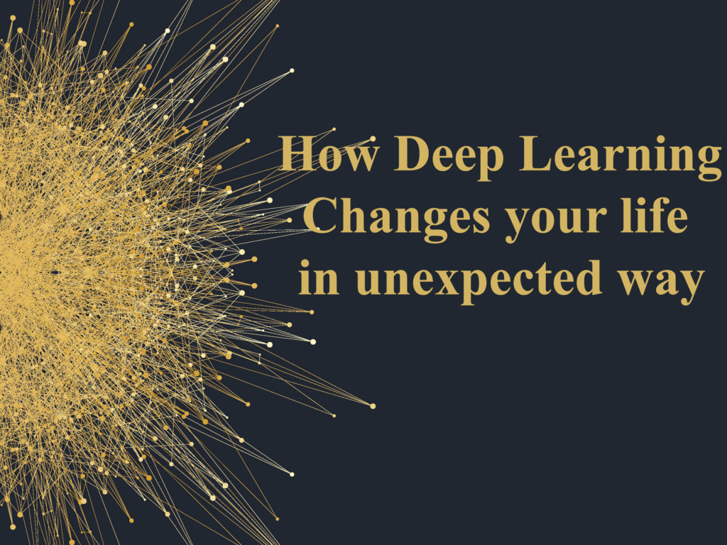 deep learning changes your life in unexpected way